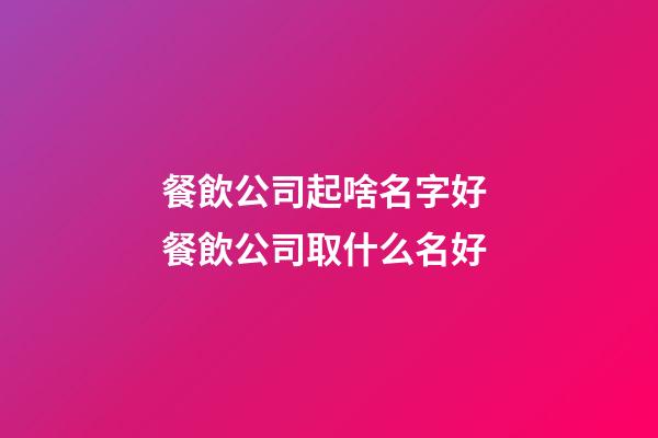 餐飲公司起啥名字好 餐飲公司取什么名好-第1張-公司起名-玄機派
